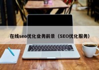在线seo优化业务前景（SEO优化服务）