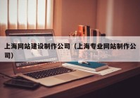 上海网站建设制作公司（上海专业网站制作公司）