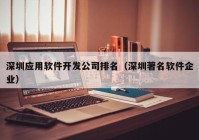 深圳应用软件开发公司排名（深圳著名软件企业）